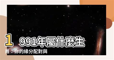 91屬什麼|【91年 生肖】1991年屬什麼生肖：你的緣分配對與五。